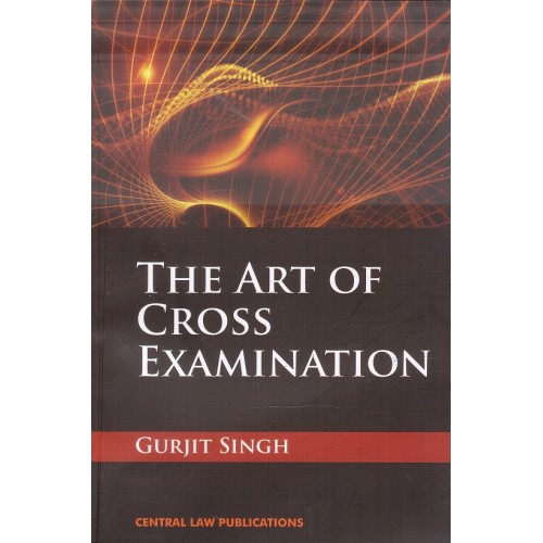 Central Law Publications The Art of Cross Examination by Gurjit Singh